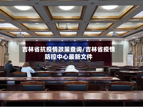 吉林省抗疫情政策查询/吉林省疫情防控中心最新文件-第2张图片