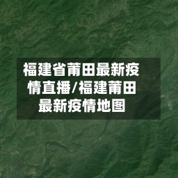 福建省莆田最新疫情直播/福建莆田最新疫情地图-第2张图片