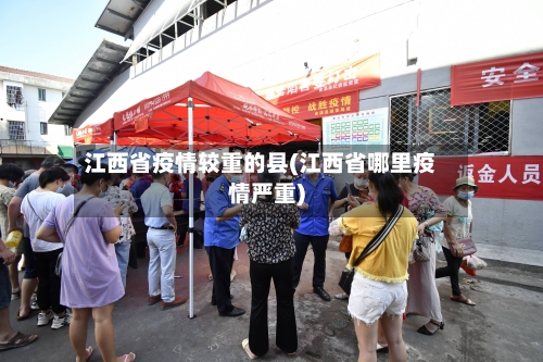 江西省疫情较重的县(江西省哪里疫情严重)-第3张图片