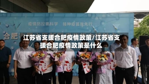 江苏省支援合肥疫情政策/江苏省支援合肥疫情政策是什么-第1张图片