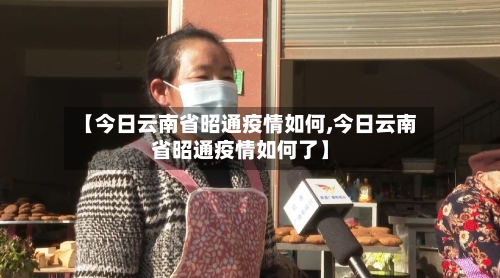 【今日云南省昭通疫情如何,今日云南省昭通疫情如何了】-第2张图片