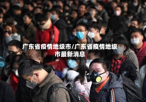 广东省疫情地级市/广东省疫情地级市最新消息-第2张图片