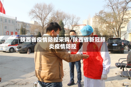 陕西省疫情防控采购/陕西省新冠肺炎疫情防控-第1张图片