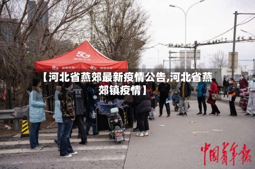 【河北省燕郊最新疫情公告,河北省燕郊镇疫情】-第3张图片