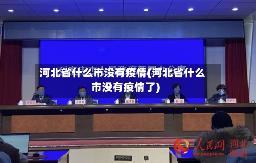 河北省什么市没有疫情(河北省什么市没有疫情了)-第3张图片