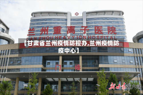 【甘肃省兰州疫情防控办,兰州疫情防疫中心】-第3张图片
