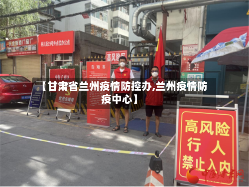 【甘肃省兰州疫情防控办,兰州疫情防疫中心】-第2张图片