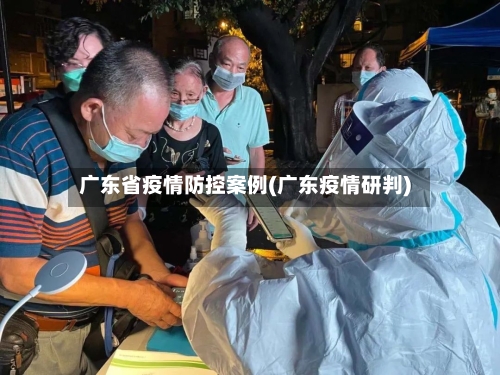 广东省疫情防控案例(广东疫情研判)-第2张图片