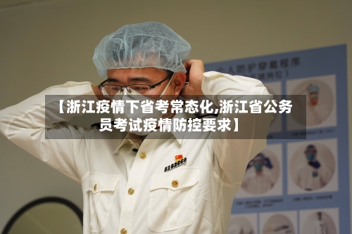 【浙江疫情下省考常态化,浙江省公务员考试疫情防控要求】-第1张图片