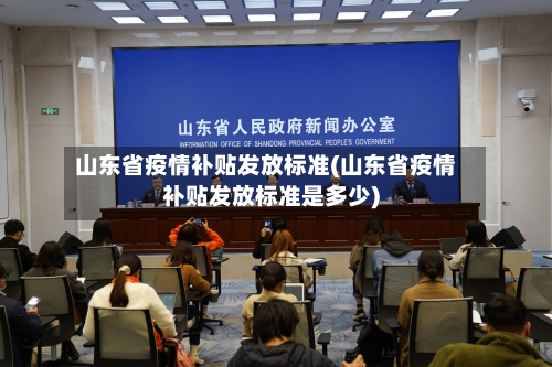 山东省疫情补贴发放标准(山东省疫情补贴发放标准是多少)-第1张图片