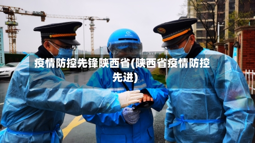 疫情防控先锋陕西省(陕西省疫情防控先进)-第1张图片