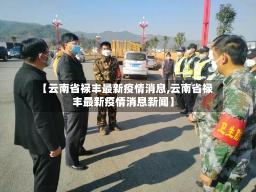 【云南省禄丰最新疫情消息,云南省禄丰最新疫情消息新闻】-第1张图片