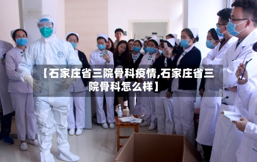 【石家庄省三院骨科疫情,石家庄省三院骨科怎么样】-第2张图片