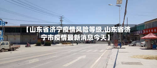 【山东省济宁疫情风险等级,山东省济宁市疫情最新消息今天】-第1张图片