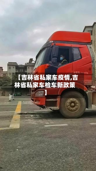 【吉林省私家车疫情,吉林省私家车检车新政策】-第1张图片