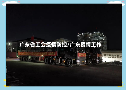 广东省工会疫情防控/广东疫情工作-第1张图片