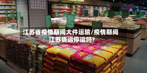 江苏省疫情期间大件运输/疫情期间江苏货运停运吗?-第1张图片