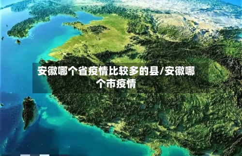 安徽哪个省疫情比较多的县/安徽哪个市疫情-第2张图片