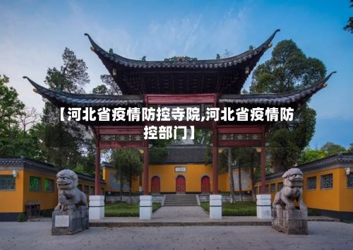 【河北省疫情防控寺院,河北省疫情防控部门】-第1张图片