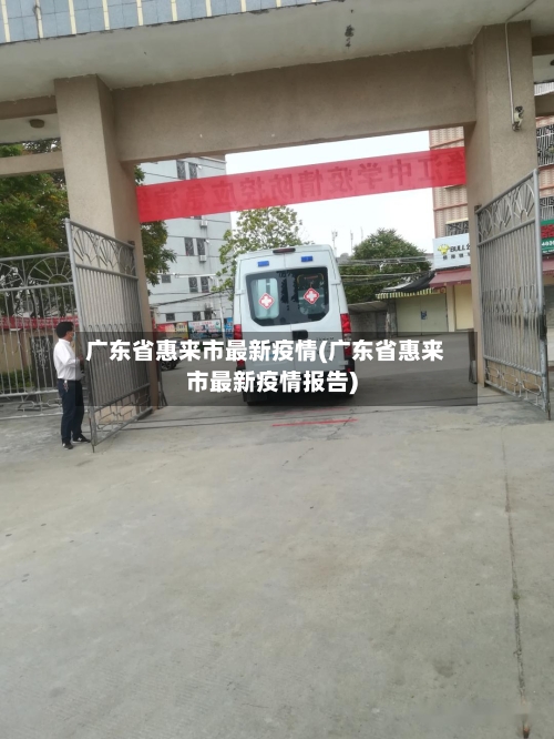 广东省惠来市最新疫情(广东省惠来市最新疫情报告)-第1张图片