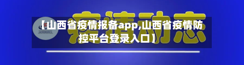 【山西省疫情报备app,山西省疫情防控平台登录入口】-第1张图片
