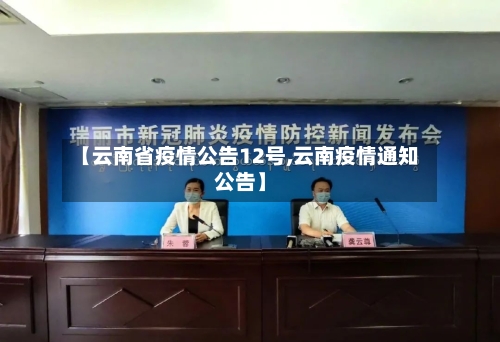 【云南省疫情公告12号,云南疫情通知公告】-第1张图片