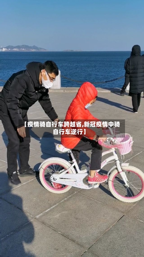 【疫情骑自行车跨越省,新冠疫情中骑自行车逆行】-第1张图片