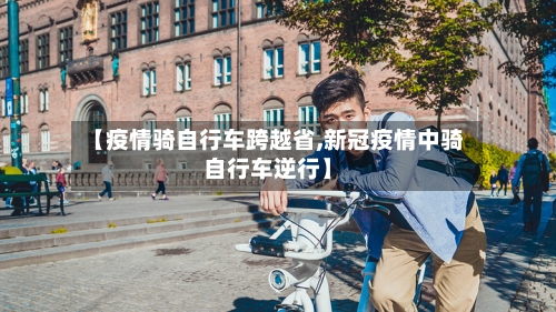 【疫情骑自行车跨越省,新冠疫情中骑自行车逆行】-第2张图片