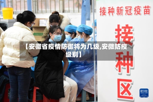 【安徽省疫情防御将为几级,安微防疫级别】-第2张图片