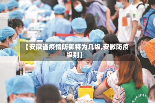 【安徽省疫情防御将为几级,安微防疫级别】-第1张图片