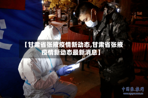 【甘肃省张掖疫情新动态,甘肃省张掖疫情新动态最新消息】-第2张图片