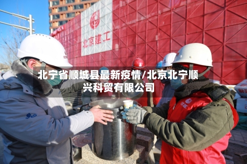 北宁省顺城县最新疫情/北京北宁顺兴科贸有限公司-第1张图片