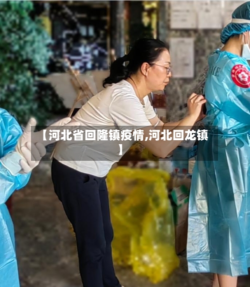 【河北省回隆镇疫情,河北回龙镇】-第1张图片