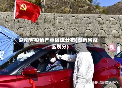 湖南省疫情严重区域分布(湖南省疫区划分)-第1张图片