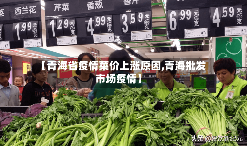 【青海省疫情菜价上涨原因,青海批发市场疫情】-第1张图片