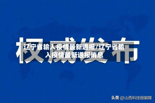 辽宁省输入疫情最新通报/辽宁省输入疫情最新通报消息-第1张图片