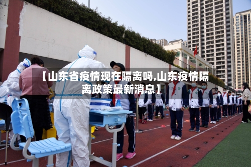 【山东省疫情现在隔离吗,山东疫情隔离政策最新消息】-第2张图片