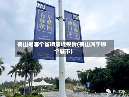 鹤山是哪个省啊最近疫情(鹤山属于哪个城市)-第2张图片