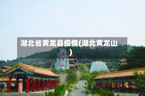 湖北省黄龙县疫情(湖北黄龙山)-第1张图片