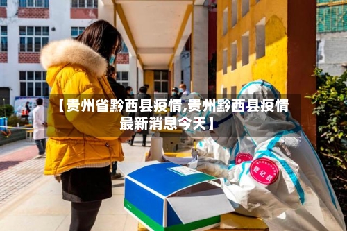 【贵州省黔西县疫情,贵州黔西县疫情最新消息今天】-第3张图片
