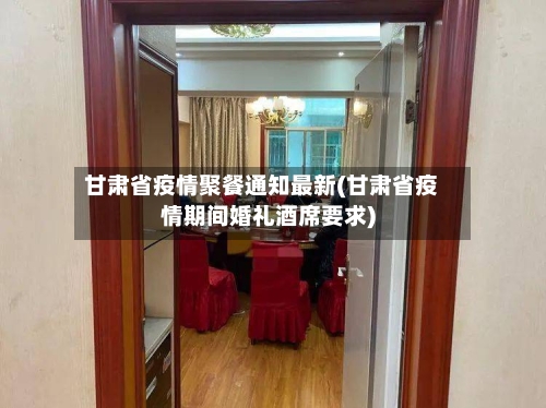 甘肃省疫情聚餐通知最新(甘肃省疫情期间婚礼酒席要求)-第3张图片