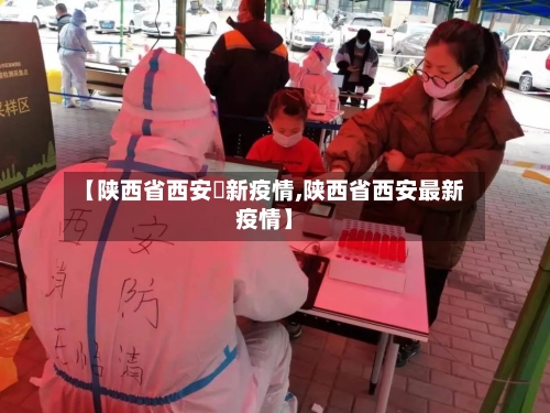 【陕西省西安巿新疫情,陕西省西安最新疫情】-第1张图片