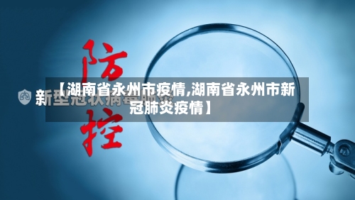 【湖南省永州市疫情,湖南省永州市新冠肺炎疫情】-第2张图片