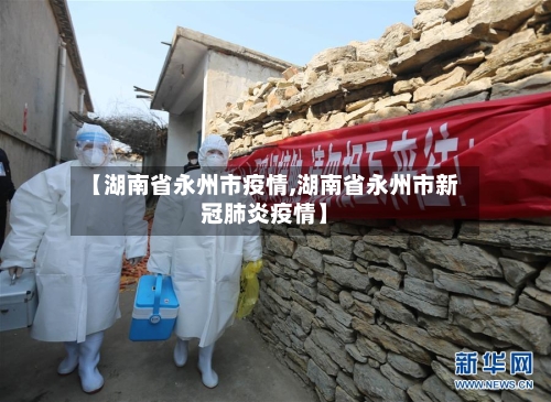 【湖南省永州市疫情,湖南省永州市新冠肺炎疫情】-第1张图片
