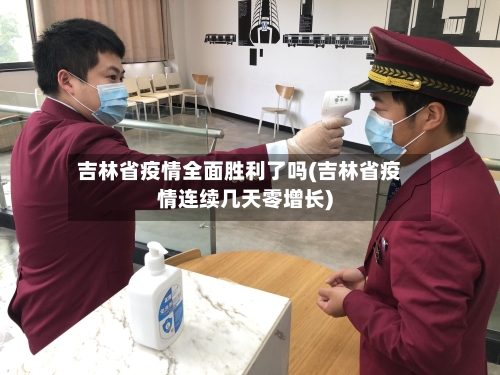 吉林省疫情全面胜利了吗(吉林省疫情连续几天零增长)-第2张图片