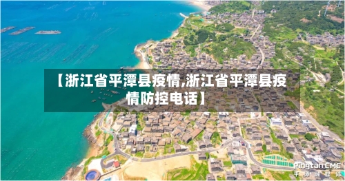【浙江省平潭县疫情,浙江省平潭县疫情防控电话】-第1张图片