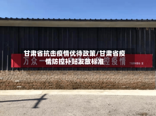 甘肃省抗击疫情优待政策/甘肃省疫情防控补贴发放标准-第3张图片