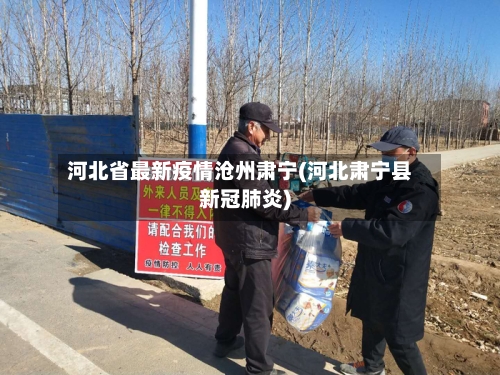 河北省最新疫情沧州肃宁(河北肃宁县新冠肺炎)-第3张图片
