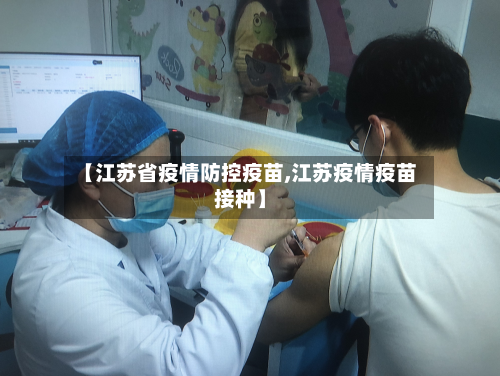 【江苏省疫情防控疫苗,江苏疫情疫苗接种】-第3张图片