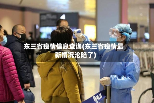 东三省疫情信息查询(东三省疫情最新情况沦陷了)-第1张图片